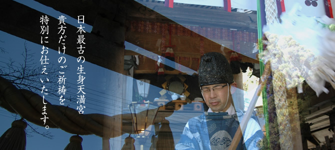 日本最古の生身天満宮貴方だけのご祈祷を特別にお仕えいたします。